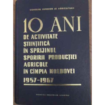 10 ANI DE ACTIVITATE STIINTIFICA IN SPRIJINUL SPORIRII PRODUCTIEI AGRICOLE IN CAMPIA MOLDOVEI 1957-1967