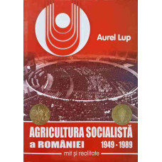 AGRICULTURA SOCIALISTA A ROMANIEI 1949-1989. MIT SI REALITATE