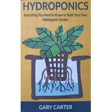 HYDROPONICS. EVERYTHING YOU NEED TO KNOW TO BUILD YOUR OWN HYDROPONIC GARDEN