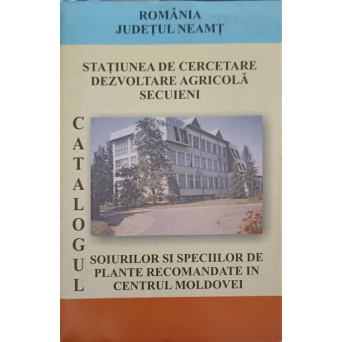 STATIUNEA DE CERCETARE DEZVOLTARE AGRICOLA SECUIENI. CATALOGUL SOIURILOR SI SPECIILOR DE PLANTE RECOMANDATE IN CENTRUL MOLDOVEI
