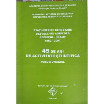 STATIUNEA DE CERCETARE, DEZVOLTARE AGRICOLA SECUIENI - NEAMT 1962-2007. 45 DE ANI DE ACTIVITATE STIINTIFICA. VOLUM OMAGIAL (XEROX)