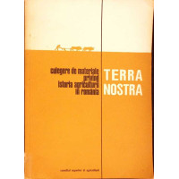 TERRA NOSTRA. CULEGERE DE MATERIALE PRIVIND ISTORIA AGRICULTURII IN ROMANIA VOL.1