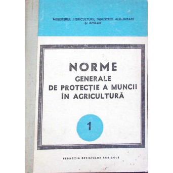 NORME GENERALE DE PROTECTIE A MUNCII IN AGRICULTURA VOL.1