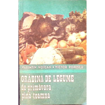 GRADINA DE LEGUME DE PRIMAVARA PANA TOAMNA