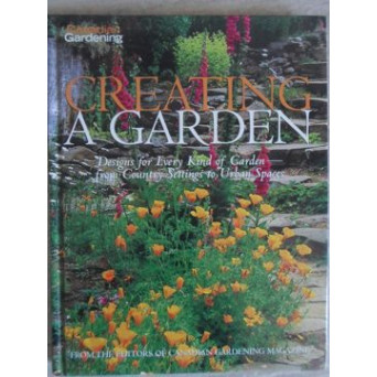 CREATING A GARDEN. DESIGNS FOR EVERY KIND OF GARDEN - FROM COUNTRY SETTINGS TO URBAN SPACES