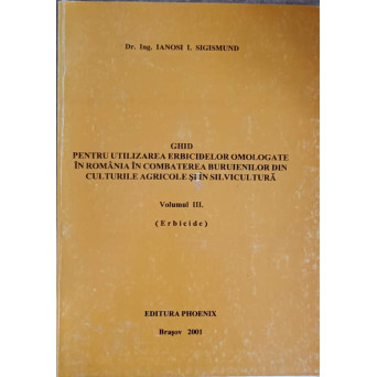 GHID PENTRU UTILIZAREA ERBICIDELOR OMOLOGATE IN ROMANIA IN COMBATEREA BURUIENILOR DIN CULTURILE AGRICOLE SI IN SILVICULTURA VOL.3 (ERBICIDE)