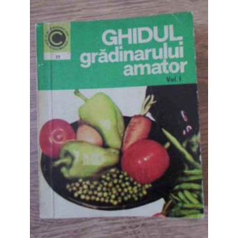 GHIDUL GRADINARULUI AMATOR VOL.1 CULTURA LEGUMELOR IN GRADINA DE LANGA CASA