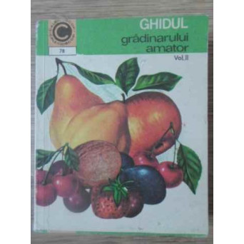 GHIDUL GRADINARULUI AMATOR VOL.2 CULTURA POMILOR SI ARBUSTILOR FRUCTIFERI IN GRADINA DE LANGA CASA