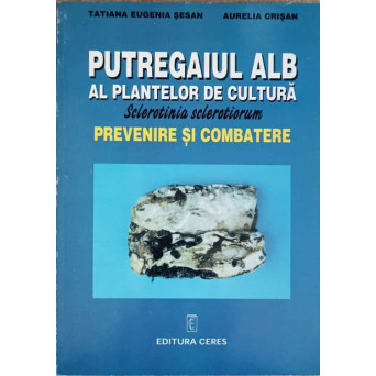 PUTREGAIUL ALB AL PLANTELOR DE CULTURA - SCLEROTINIA SCLEROTIORUM. PREVENIRE SI COMBATERE