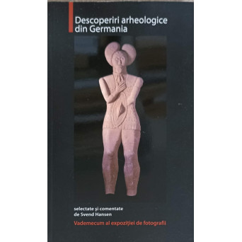 DESCOPERIRI ARHEOLOGICE DIN GERMANIA. VADEMECUM AL EXPOZITIEI DE FOTOGRAFIE
