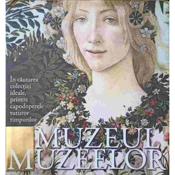MUZEUL MUZEELOR. IN CAUTAREA COLECTIEI IDEALE, PRINTRE CAPODOPERELE TUTUROR TIMPURILOR