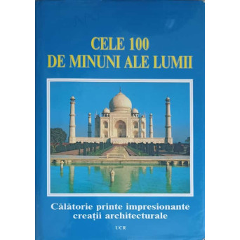 CELE 100 DE MINUNI ALE LUMII. CALATORIE PRINTRE IMPRESIONANTE CREATII ARCHITECTURALE
