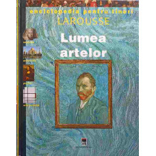 LUMEA ARTELOR. ENCICLOPEDIA PENTRU TINERI LAROUSSE