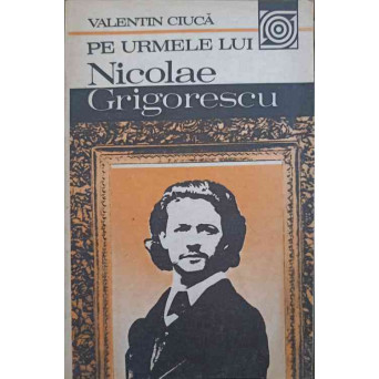PE URMELE LUI NICOLAE GRIGORESCU (CU DEDICATIA AUTORULUI CATRE PICTORUL VAL GHEORGHIU)