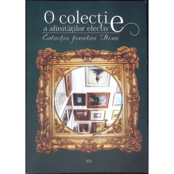 O COLECTIE A AFINITATILOR ELECTIVE - CATALOGUL EXPOZITIEI IN MEMORIAM ECATERINA ILISEI