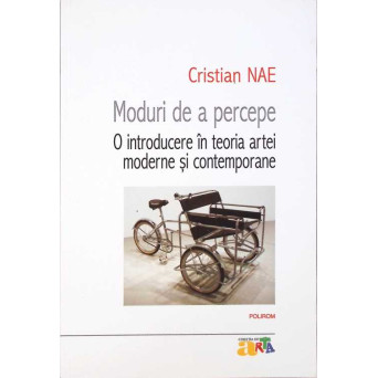 MODURI DE A PERCEPE. O INTRODUCERE IN TEORIA ARTEI MODERNE SI CONTEMPORANE