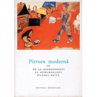 PICTURA MODERNA VOL.3 DE LA EXPRESIONISTI LA SUPRAREALISTI. PICTURA NAIVA