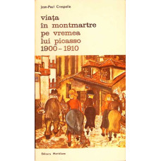 VIATA IN MONTMARTRE PE VREMEA LUI PICASSO 1900-1910 VIATA IN MONTMARTRE PE VREMEA LUI PICASSO 1900-1910