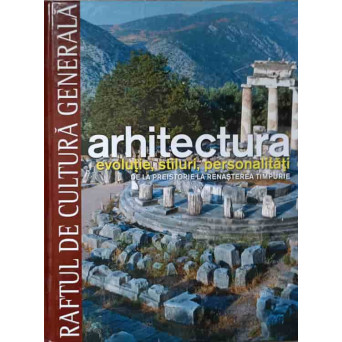 ARHITECTURA. EVOLUTIE, STILURI, PERSONALITATI. DE LA PREISTORIE LA RENASTEREA TIMPURIE