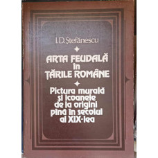 ARTA FEUDALA IN TARILE ROMANE. PICTURA SI ICOANELE DE LA ORIGINI PANA IN SECOLUL XIX-LEA