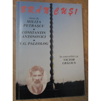 BRANCUSI VAZUT DE MILITA PETRASCU, C-TIN ANTONOVICI, V.G. PALEOLOG IN CONVORBIRI CU VICTOR CRACIUN