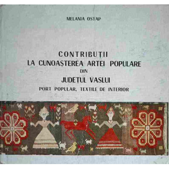 CONTRIBUTII LA CUNOASTEREA ARTEI POPULARE DIN JUDETUL VASLUI. PORT POPULAR, TEXTILE DE INTERIOR