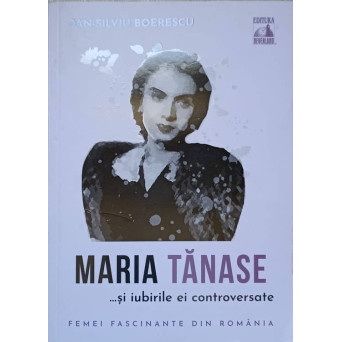 FEMEI FASCINANTE DIN ROMANIA. MARIA TANASE ...SI IUBIRILE EI CONTROVERSATE