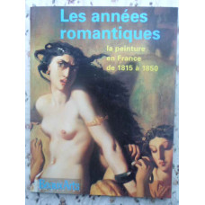 LES ANNEES ROMANTIQUES. LA PEINTURE EN FRANCE DE 1815 A 1850