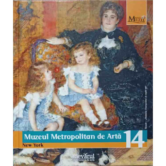 MARILE MUZEE ALE LUMII VOL.14 MUZEUL METROPOLITAN DE ARTA, NEW YORK