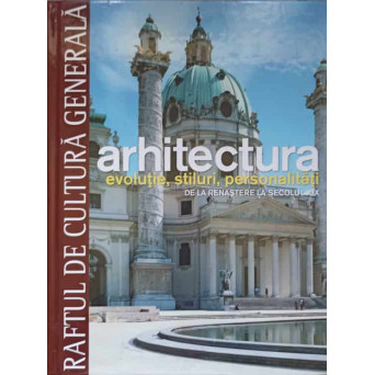 RAFTUL DE CULTURA GENERALA. ARHITECTURA VOL.11 EVOLUTIE, STILURI, PERSONALITATI. DE LA RENASTERE LA SECOLUL XIX