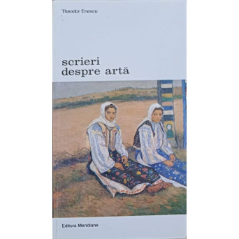 SCRIERI DESPRE ARTA VOL.2 ARTA SI CONTEXT CULTURAL IN ROMANIA PRIMELOR TREI DECENII ALE SECOLULUI XX