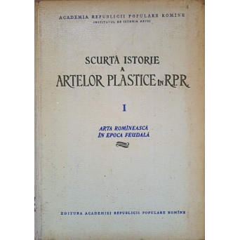 SCURTA ISTORIE A ARTELOR PLASTICE IN R.P.R. I ARTA ROMANEASCA IN EPOCA FEUDALA