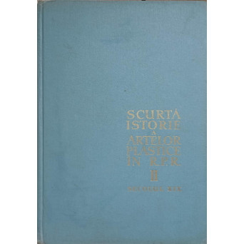 SCURTA ISTORIE A ARTELOR PLASTICE IN R.P.R. VOL.2 SECOLUL XIX