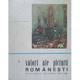 VALORI ALE PICTURII ROMANESTI IN MUZEUL DE ARTA DIN IASI VOL.1