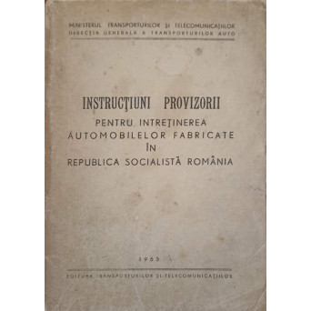 INSTRUCTIUNI PROVIZORII PENTRU INTRETINEREA AUTOMOBILELOR FABRICATE IN REPUBLICA SOCIALISTA ROMANIA