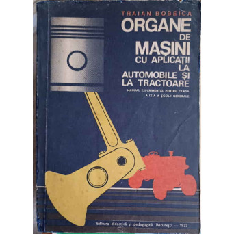 ORGANE DE MASINI CU APLICATII LA AUTOMOBILE SI LA TRACTOARE. MANUAL EXPERIMENTAL PENTRU CLASA A IX-A A SCOLII GENERALE