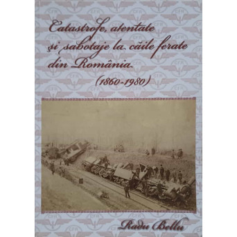 CATASTROFE, ATENTATE SI SABOTAJE LA CAILE FERATE DIN ROMANIA. 1860-1980