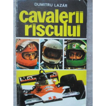 CAVALERII RISCULUI. PILOTI, MASINI SI CURSE CELEBRE