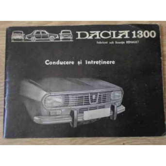 DACIA 1300 FABRICAT SUB LICENTA RENAULT. CONDUCERE SI INTRETINERE R 1170-220