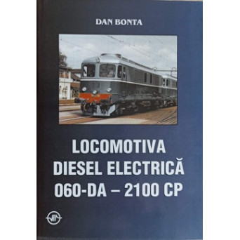 LOCOMOTIVA DIESEL ELECTRICA 060-DA - 2100 CP. CONSTRUCTIE, INTRETINERE SI EXPLOATARE