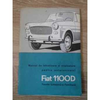 MANUAL DE INTRETINERE SI EXPLOATARE PENTRU AUTOTURISMUL FIAT 1100D TIPURILE LIMUZINA SI FAMILIARA