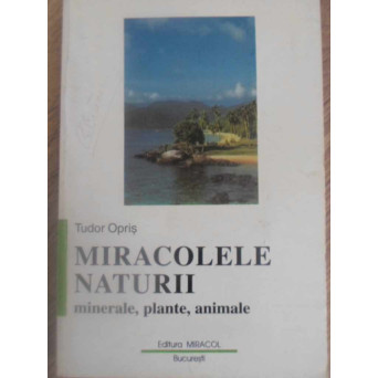 MIRACOLELE NATURII. MINERALE, PLANTE, ANIMALE