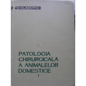 PATOLOGIA CHIRURGICALA A ANIMALELOR DOMESTICE VOL.1