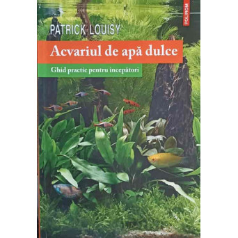 ACVARIUL DE APA DULCE. GHID PRACTIC PENTRU INCEPATORI