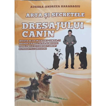 ARTA SI SECRETELE DRESAJULUI CANIN. INVATA DE LA UN EXPERT CUM SA-TI DRESEZI CAINELE SI SA REMEDIEZI PROBLEMELE DE COMPORTAMENT SI PROASTELE OBICEIURI