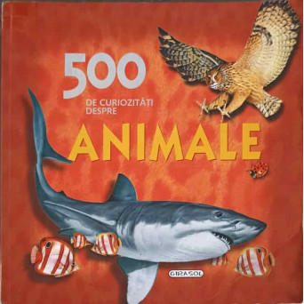 500 DE CURIOZITATI DESPRE ANIMALE. ILUSTRATII DE FRANCISCO ARREDONDO, JUAN XARRIE