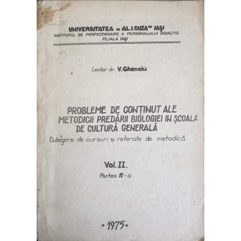 PROBLEME DE CONTINUT ALE METODICII PREDARII BIOLOGIEI IN SCOALA DE CULTURA GENERALA. CULEGERE DE CURSURI SI REFERATE DE METODICA VOL.2