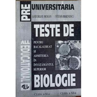 TESTE DE BIOLOGIE PENTRU BACALAUREAT SI ADMITEREA IN INVATAMANTUL SUPERIOR CLASA A XI-A, CLASA A XII-A
