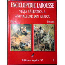 ENCICLOPEDIA LAROUSSE. VIATA SALBATICA A ANIMALELOR DIN AFRICA, VOLUMUL 1. SACALUL, HIENA