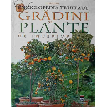 ENCICLOPEDIA TRUFAUT. GRADINI SI PLANTE DE INTERIOR